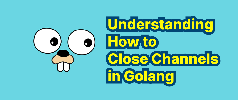 Cover of "Understanding How to Close Channels in Golang"